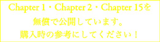 Chapter 1・Chapter 2・Chapter 15を 無償で公開しています。 購入時の参考にしてください！